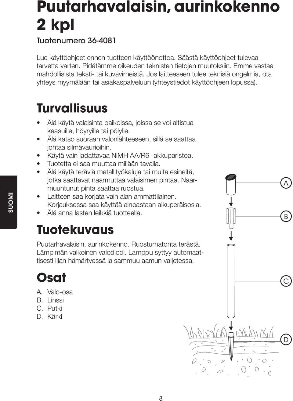 SUOMI Turvallisuus Älä käytä valaisinta paikoissa, joissa se voi altistua kaasuille, höyryille tai pölylle. Älä katso suoraan valonlähteeseen, sillä se saattaa johtaa silmävaurioihin.