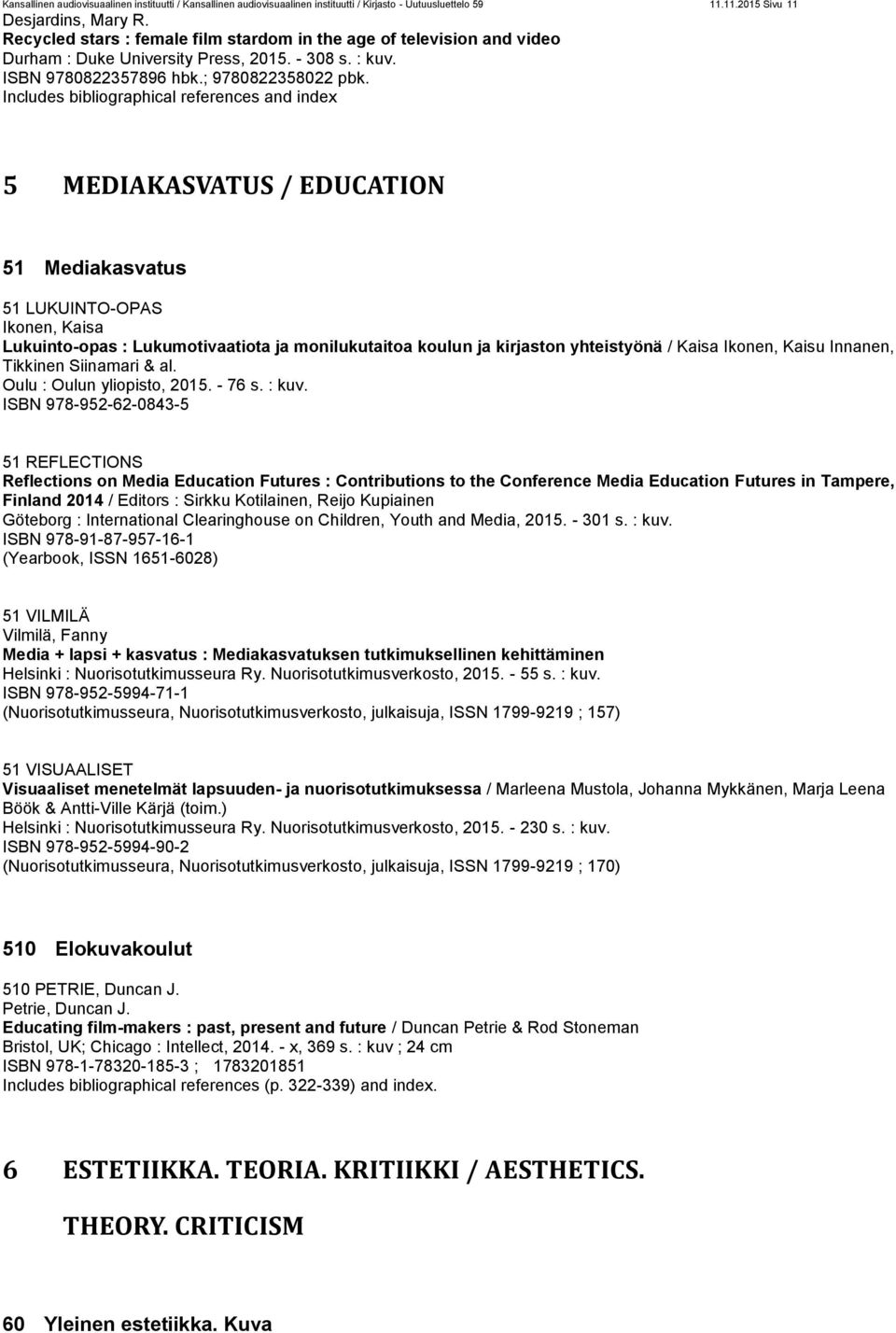 5 MEDIAKASVATUS / EDUCATION 51 Mediakasvatus 51 LUKUINTO-OPAS Ikonen, Kaisa Lukuinto-opas : Lukumotivaatiota ja monilukutaitoa koulun ja kirjaston yhteistyönä / Kaisa Ikonen, Kaisu Innanen, Tikkinen