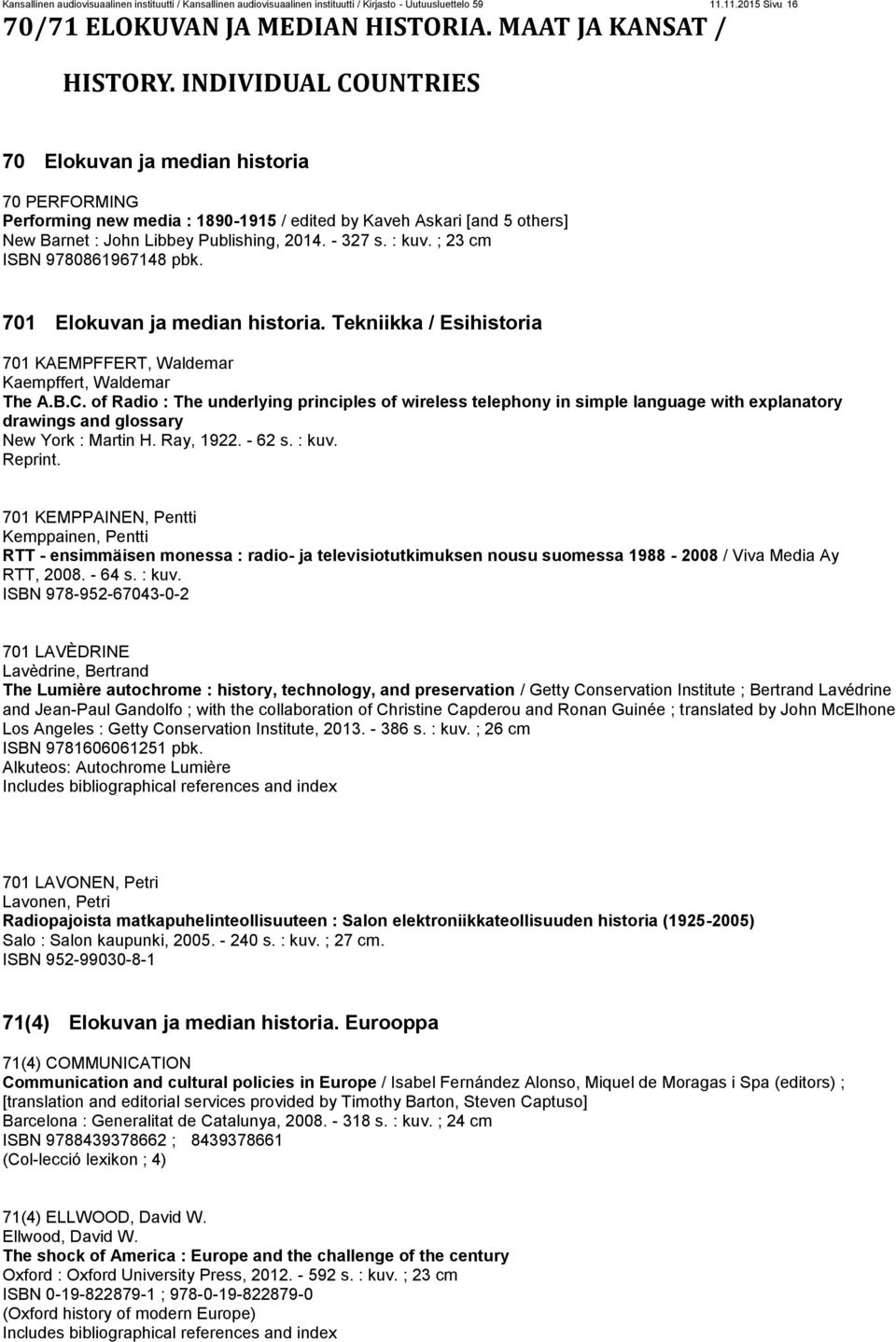 ; 23 cm ISBN 9780861967148 pbk. 701 Elokuvan ja median historia. Tekniikka / Esihistoria 701 KAEMPFFERT, Waldemar Kaempffert, Waldemar The A.B.C.