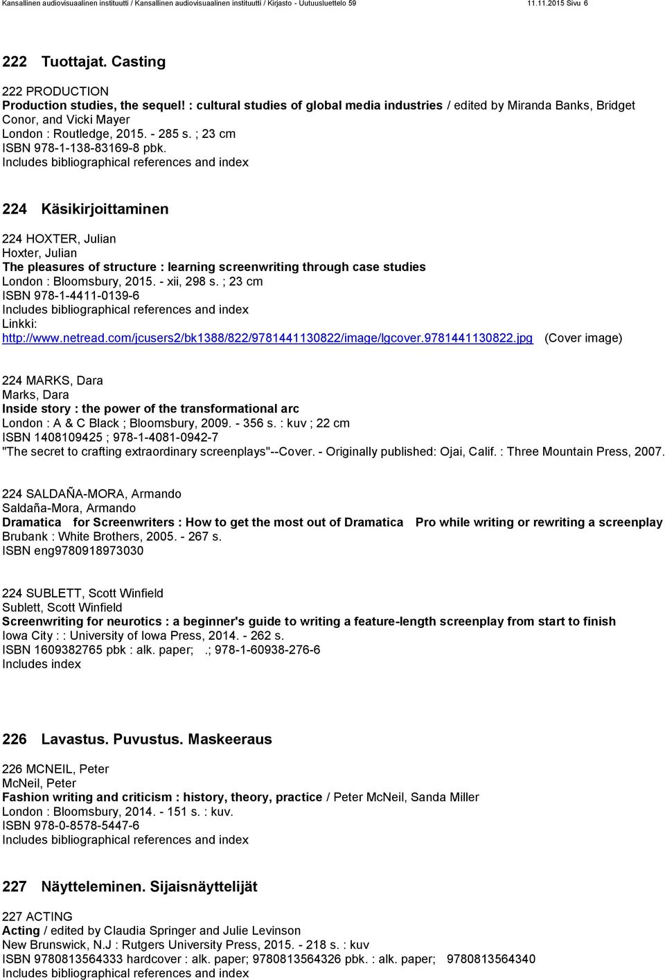 ; 23 cm ISBN 978-1-138-83169-8 pbk. 224 Käsikirjoittaminen 224 HOXTER, Julian Hoxter, Julian The pleasures of structure : learning screenwriting through case studies London : Bloomsbury, 2015.