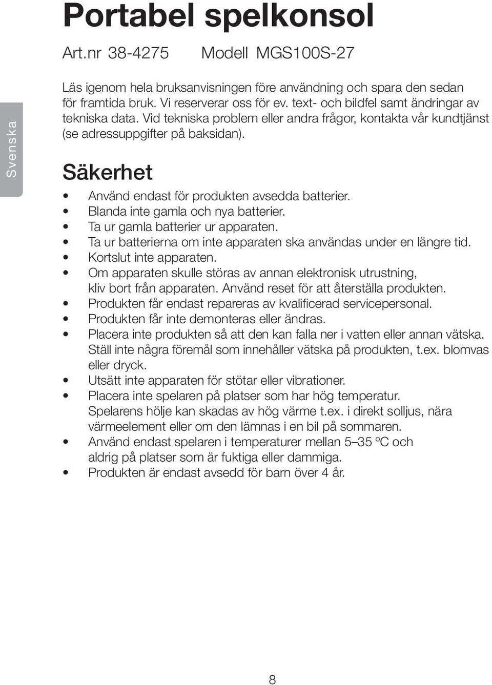 Säkerhet Använd endast för produkten avsedda batterier. Blanda inte gamla och nya batterier. Ta ur gamla batterier ur apparaten. Ta ur batterierna om inte apparaten ska användas under en längre tid.