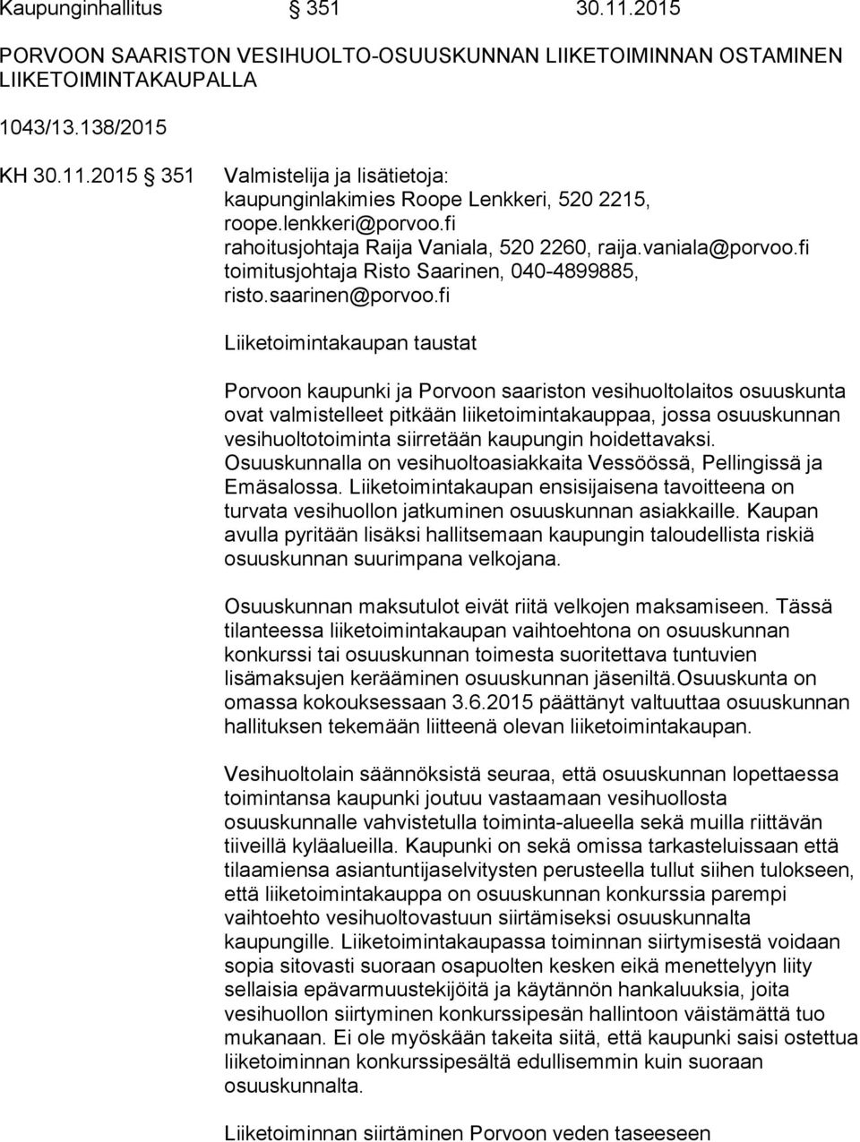 fi Liiketoimintakaupan taustat Porvoon kaupunki ja Porvoon saariston vesihuoltolaitos osuuskunta ovat valmistelleet pitkään liiketoimintakauppaa, jossa osuuskunnan vesihuoltotoiminta siirretään