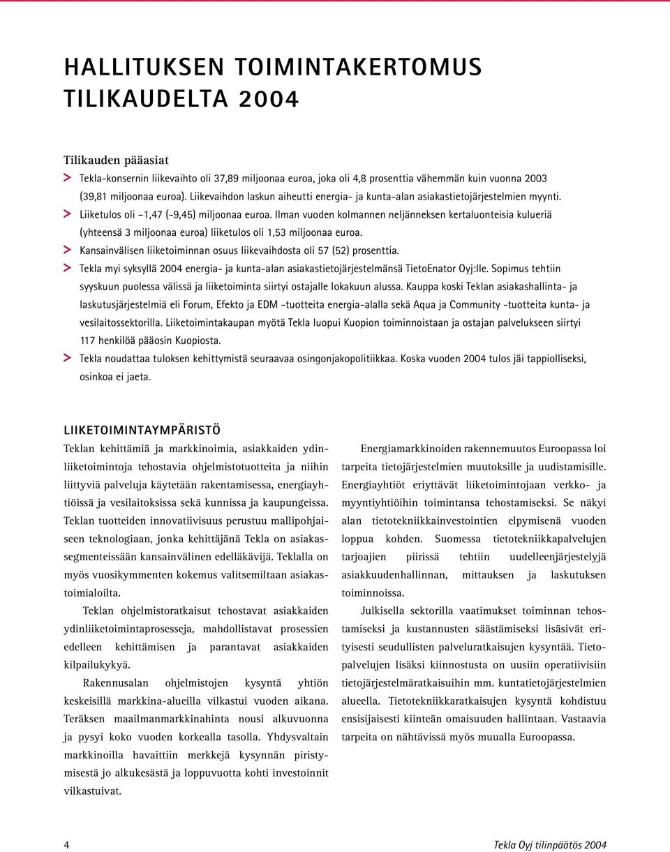 Ilman vuoden kolmannen neljänneksen kertaluonteisia kulueriä (yhteensä 3 miljoonaa euroa) liiketulos oli 1,53 miljoonaa euroa.