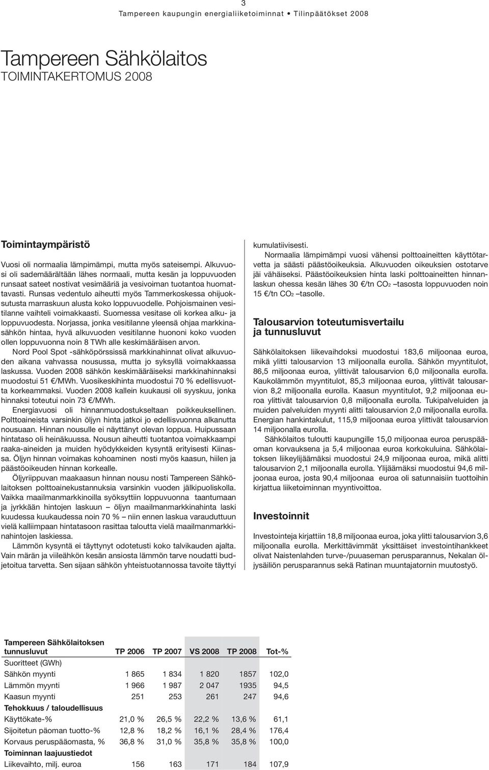 Runsas vedentulo aiheutti myös Tammerkoskessa ohijuoksutusta marraskuun alusta koko loppuvuodelle. Pohjoismainen vesitilanne vaihteli voimakkaasti. Suomessa vesitase oli korkea alku- ja loppuvuodesta.