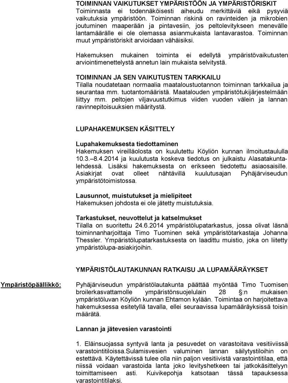 Toiminnan muut ympäristöriskit arvioidaan vähäisiksi. Hakemuksen mukainen toiminta ei edellytä ympäristövaikutusten arviointimenettelystä annetun lain mukaista selvitystä.