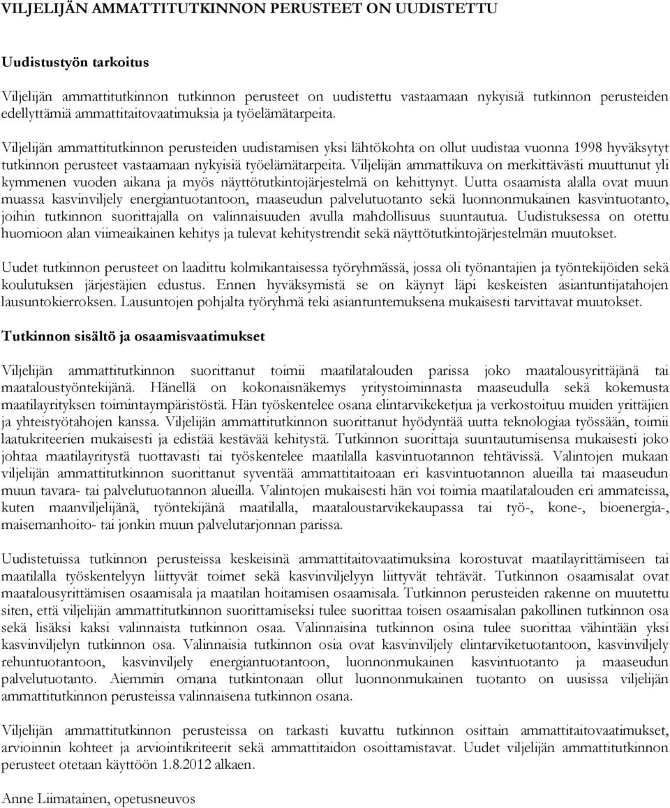 Viljelijän ammattitutkinnon perusteiden uudistamisen yksi lähtökohta on ollut uudistaa vuonna 1998 hyväksytyt tutkinnon perusteet vastaamaan nykyisiä työelämätarpeita.