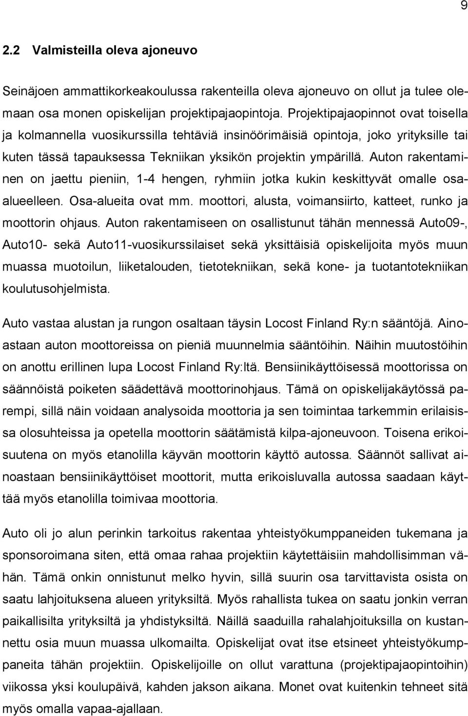 Auton rakentaminen on jaettu pieniin, 1-4 hengen, ryhmiin jotka kukin keskittyvät omalle osaalueelleen. Osa-alueita ovat mm. moottori, alusta, voimansiirto, katteet, runko ja moottorin ohjaus.