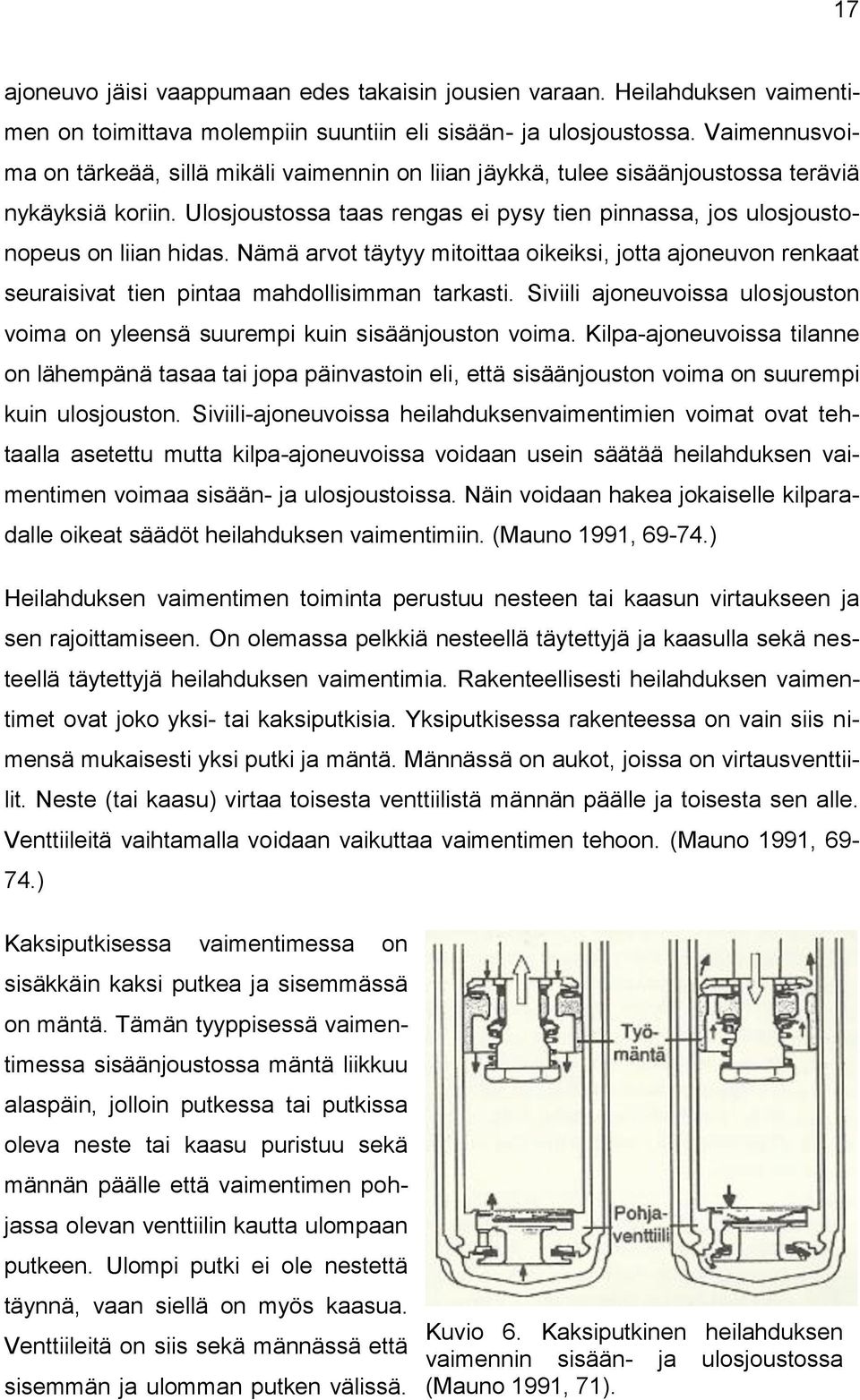 Nämä arvot täytyy mitoittaa oikeiksi, jotta ajoneuvon renkaat seuraisivat tien pintaa mahdollisimman tarkasti. Siviili ajoneuvoissa ulosjouston voima on yleensä suurempi kuin sisäänjouston voima.