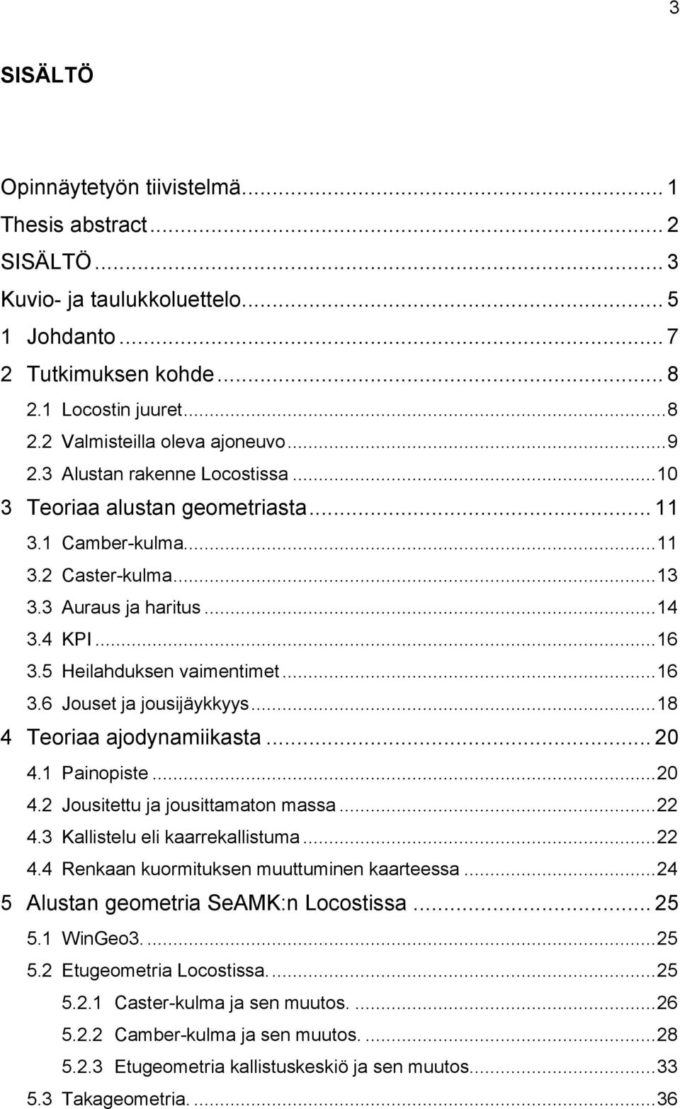 .. 16 3.6 Jouset ja jousijäykkyys... 18 4 Teoriaa ajodynamiikasta... 20 4.1 Painopiste... 20 4.2 Jousitettu ja jousittamaton massa... 22 4.3 Kallistelu eli kaarrekallistuma... 22 4.4 Renkaan kuormituksen muuttuminen kaarteessa.