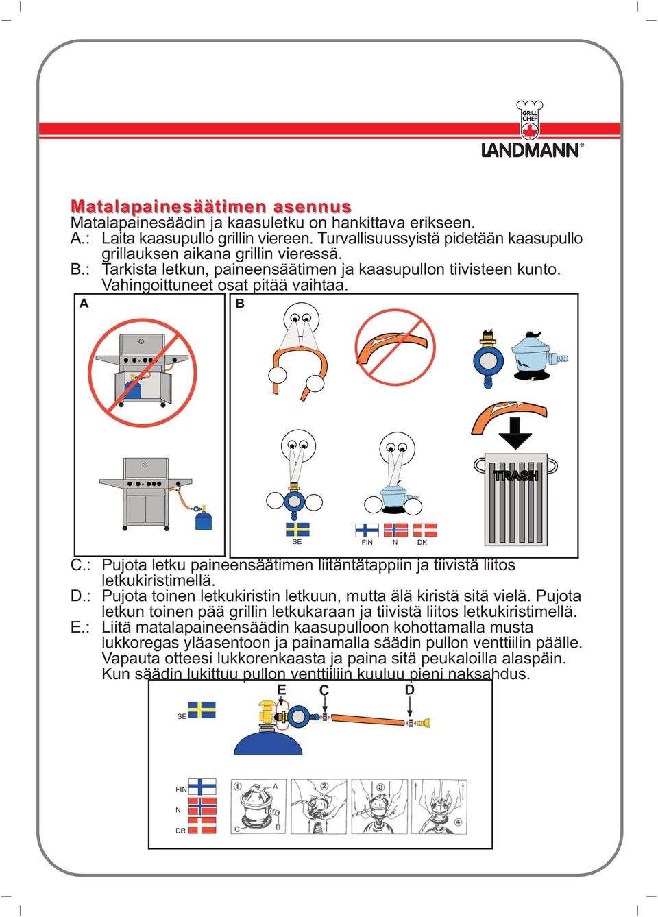 A B TRASH SE FIN N DK C.: Pujota letku paineensäätimen liitäntätappiin ja tiivistä liitos letkukiristimellä. D.: Pujota toinen letkukiristin letkuun, mutta älä kiristä sitä vielä.