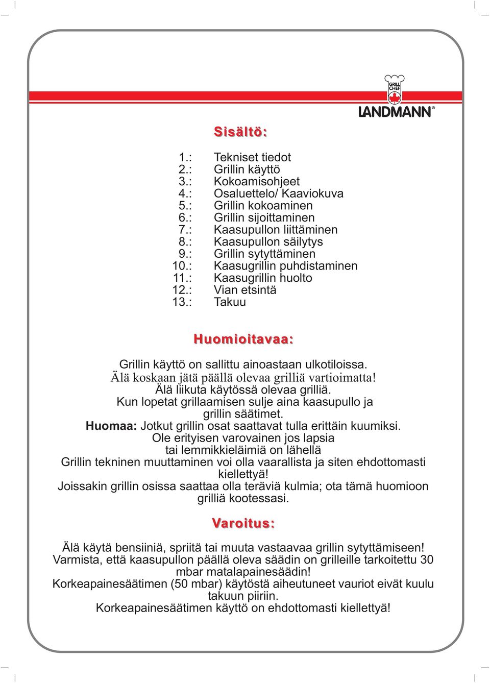 Älä koskaan jätä päällä olevaa grilliä vartioimatta! Älä liikuta käytössä olevaa grilliä. Kun lopetat grillaamisen sulje aina kaasupullo ja grillin säätimet.