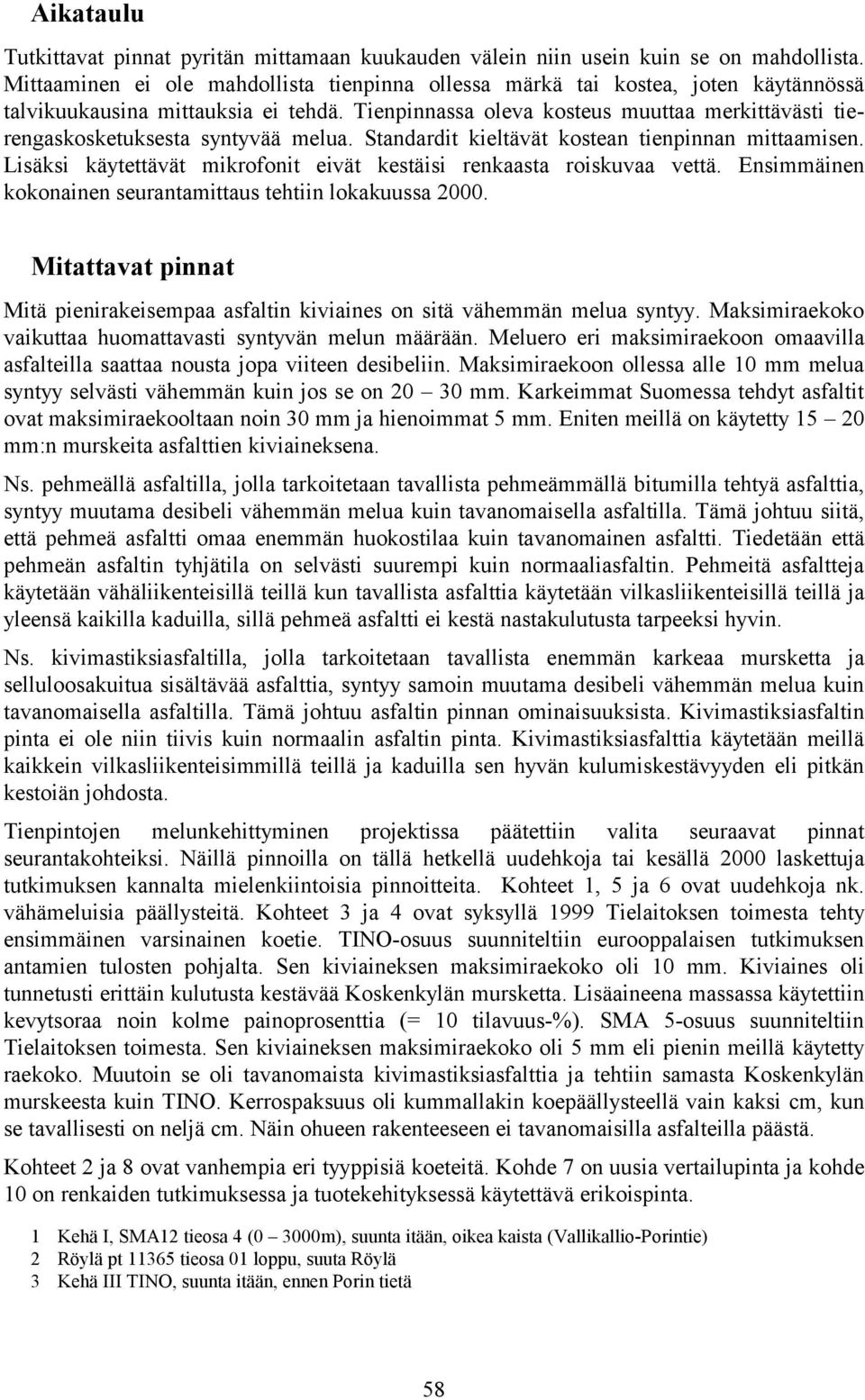 Tienpinnassa oleva kosteus muuttaa merkittävästi tierengaskosketuksesta syntyvää melua. Standardit kieltävät kostean tienpinnan mittaamisen.