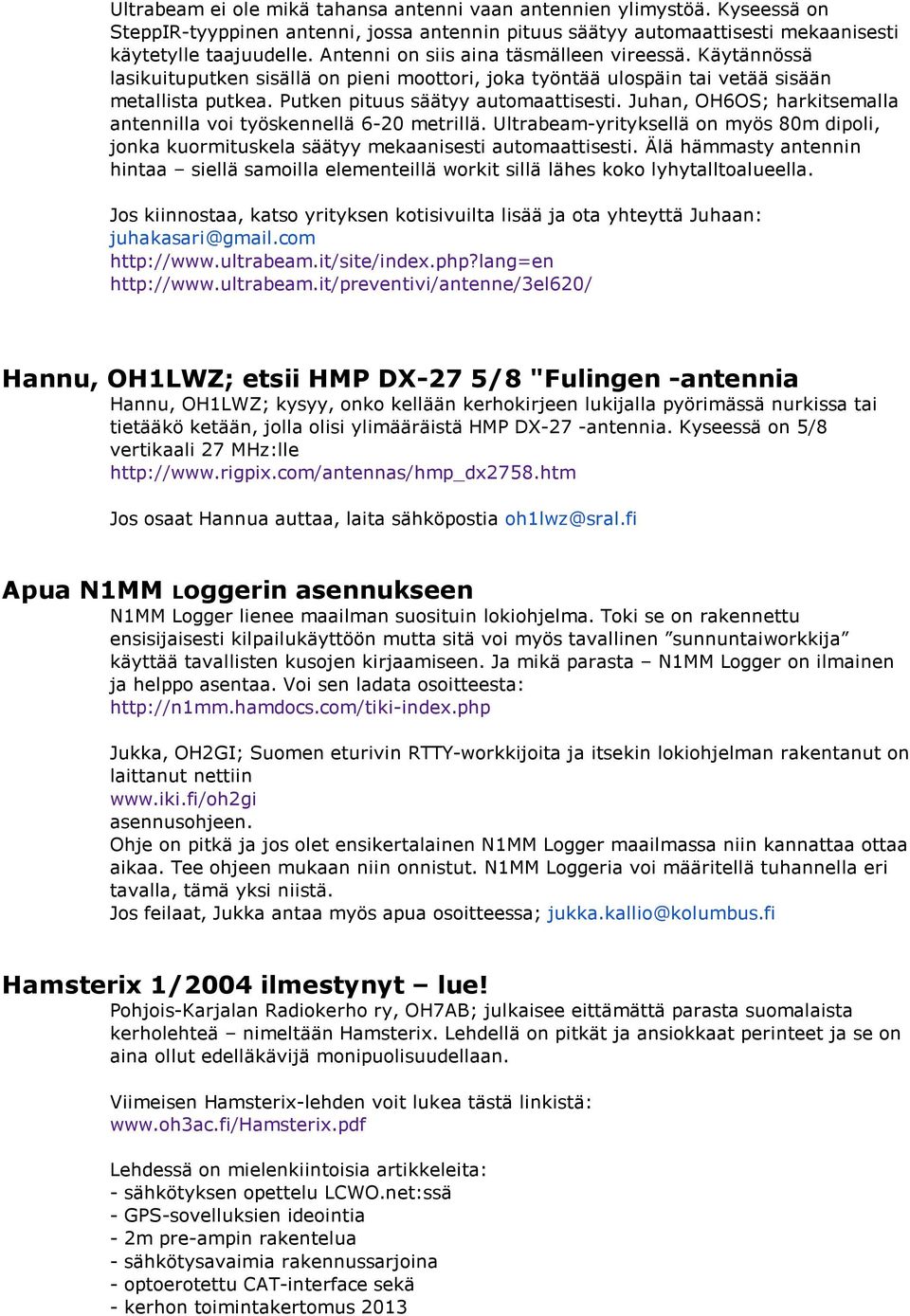 Juhan, OH6OS; harkitsemalla antennilla voi työskennellä 6-20 metrillä. Ultrabeam-yrityksellä on myös 80m dipoli, jonka kuormituskela säätyy mekaanisesti automaattisesti.