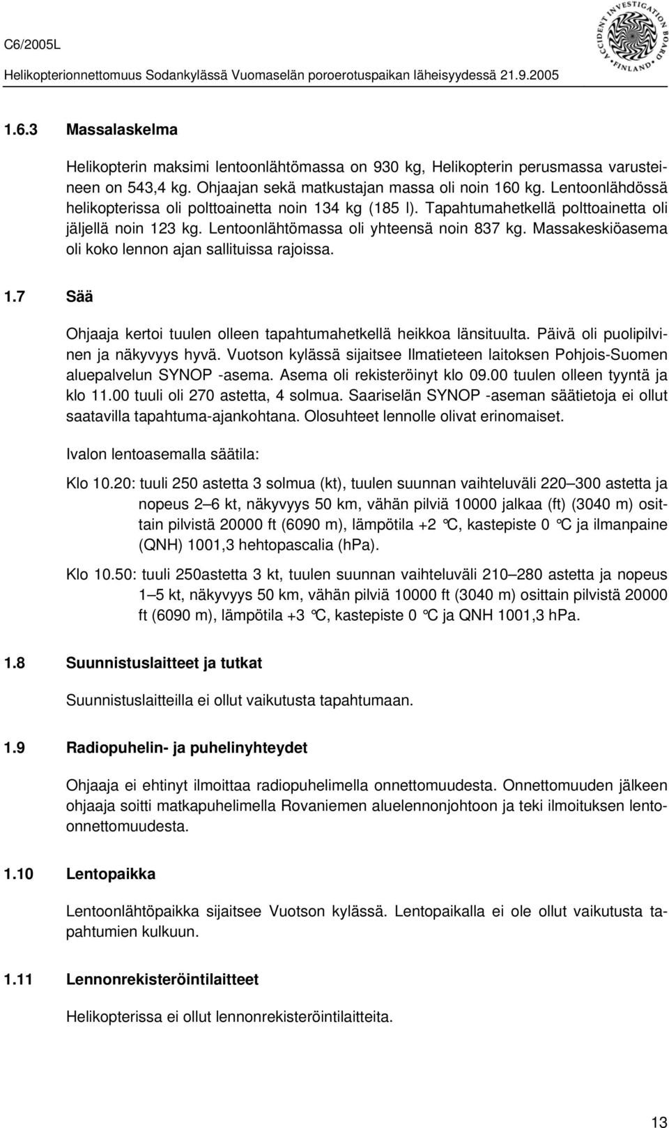 Massakeskiöasema oli koko lennon ajan sallituissa rajoissa. 1.7 Sää Ohjaaja kertoi tuulen olleen tapahtumahetkellä heikkoa länsituulta. Päivä oli puolipilvinen ja näkyvyys hyvä.