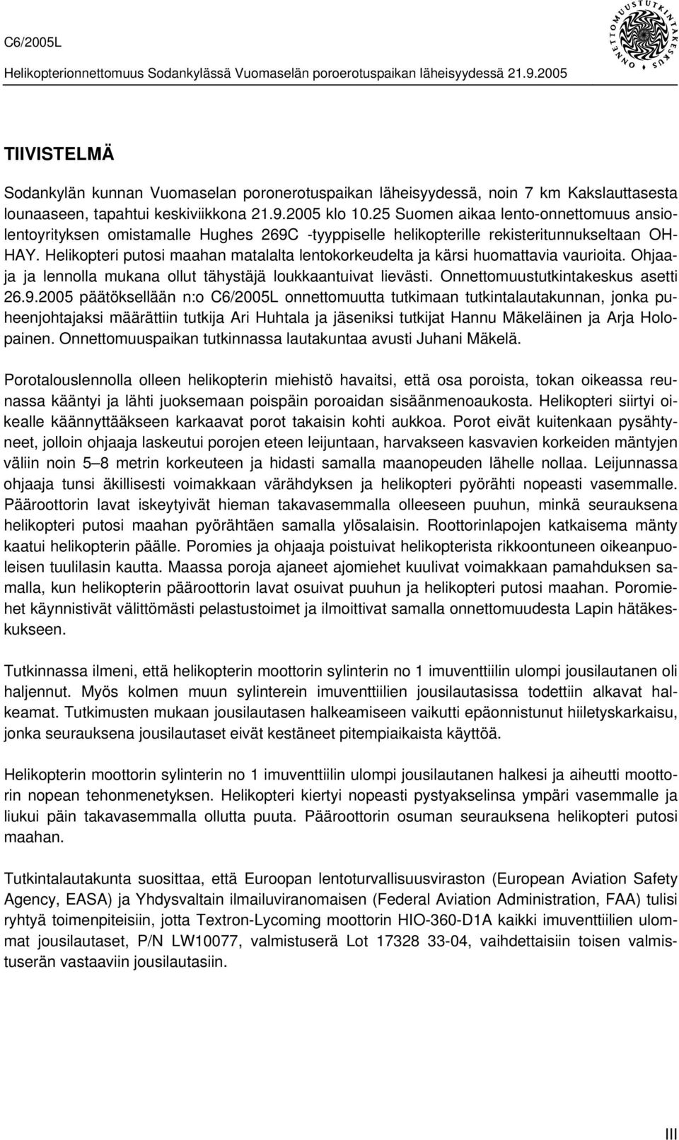 Helikopteri putosi maahan matalalta lentokorkeudelta ja kärsi huomattavia vaurioita. Ohjaaja ja lennolla mukana ollut tähystäjä loukkaantuivat lievästi. Onnettomuustutkintakeskus asetti 26.9.