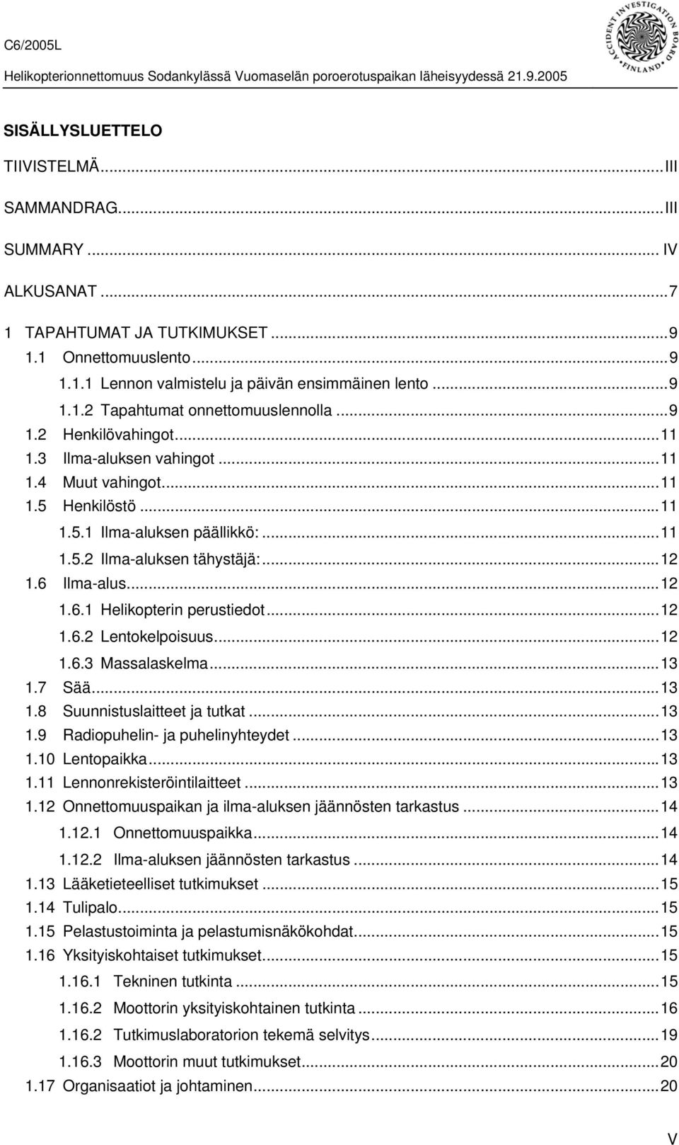 Ilma-alus...12 1.6.1 Helikopterin perustiedot...12 1.6.2 Lentokelpoisuus...12 1.6.3 Massalaskelma...13 1.7 Sää...13 1.8 Suunnistuslaitteet ja tutkat...13 1.9 Radiopuhelin- ja puhelinyhteydet...13 1.10 Lentopaikka.