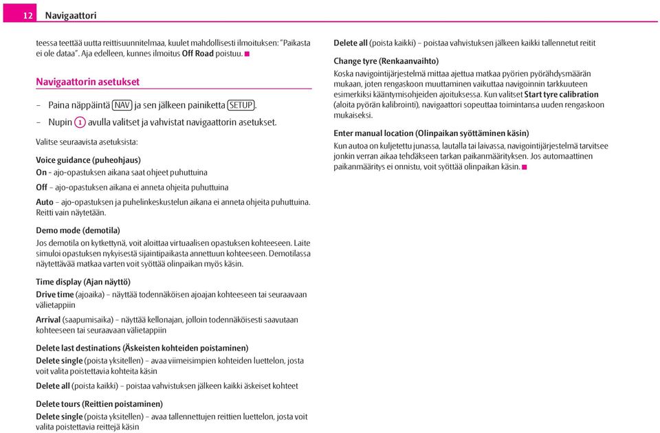 Valitse seuraavista asetuksista: Voice guidance (puheohjaus) On - ajo-opastuksen aikana saat ohjeet puhuttuina Off ajo-opastuksen aikana ei anneta ohjeita puhuttuina Auto ajo-opastuksen ja