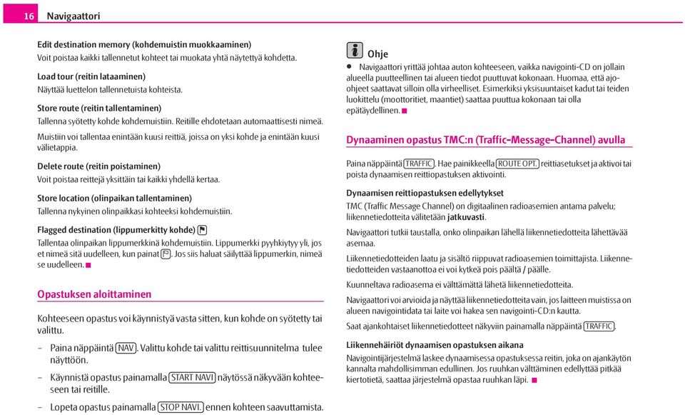 Muistiin voi tallentaa enintään kuusi reittiä, joissa on yksi kohde ja enintään kuusi välietappia. Delete route (reitin poistaminen) Voit poistaa reittejä yksittäin tai kaikki yhdellä kertaa.