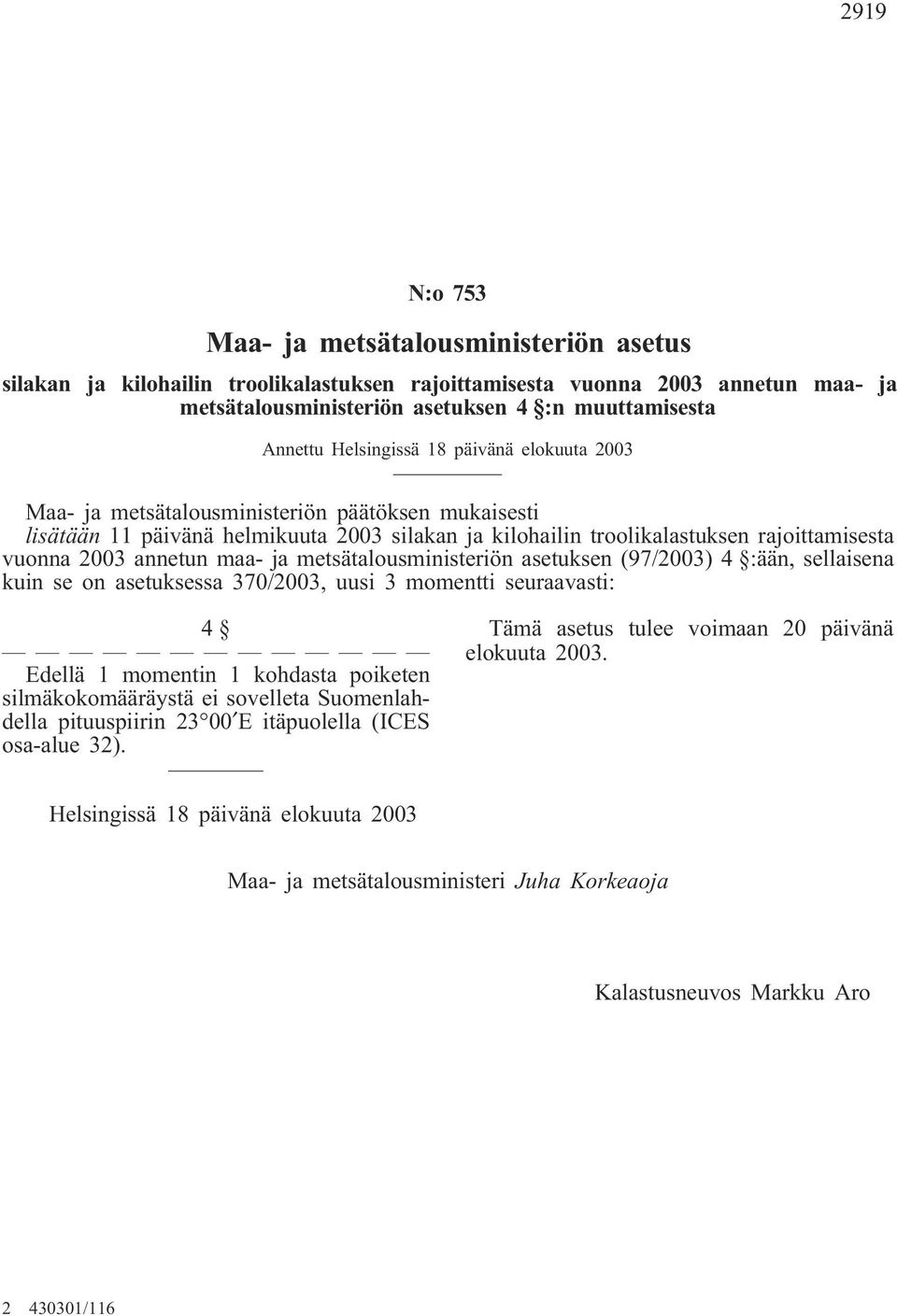 annetun maa- ja metsätalousministeriön asetuksen (97/2003) 4 :ään, sellaisena kuin se on asetuksessa 370/2003, uusi 3 momentti seuraavasti: 4 Edellä 1 momentin 1 kohdasta poiketen silmäkokomääräystä