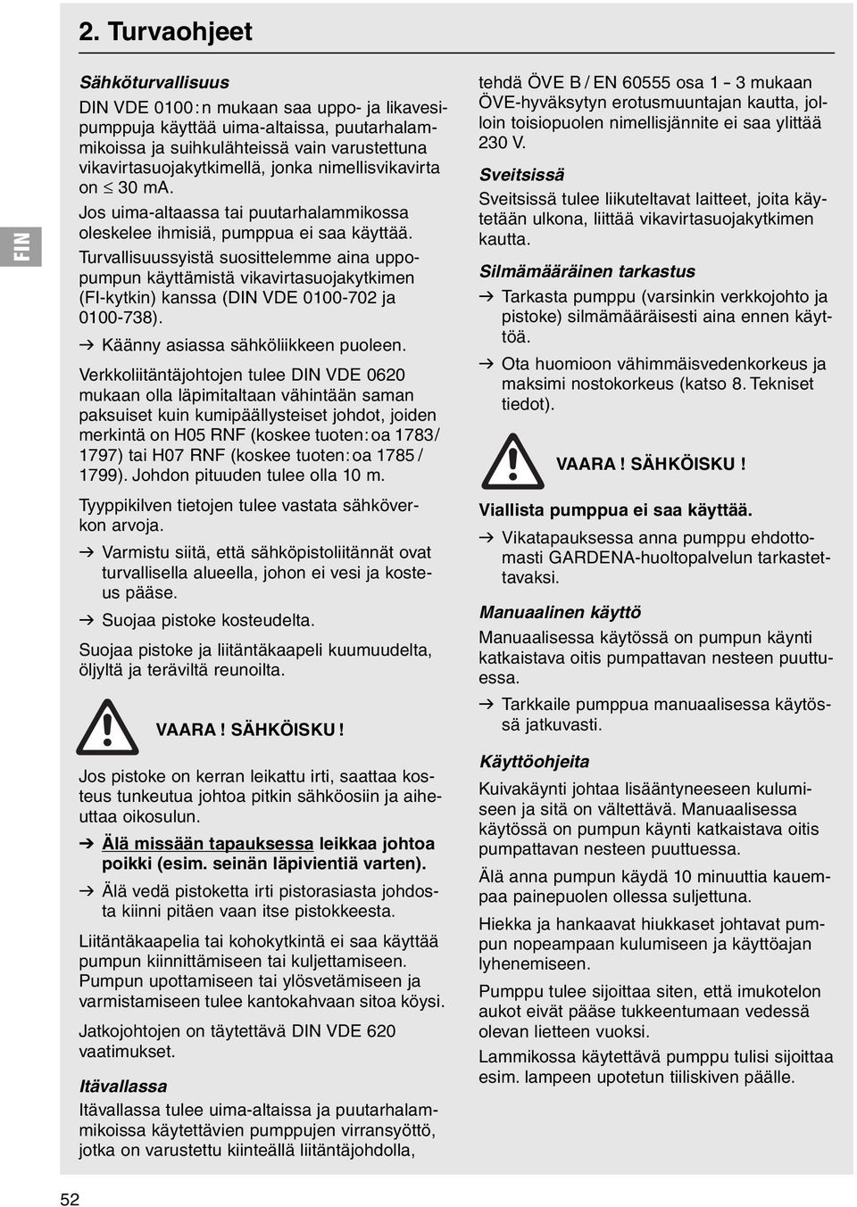 Turvallisuussyistä suosittelemme aina uppopumpun käyttämistä vikavirtasuojakytkimen (FI-kytkin) kanssa (DIN VDE 0100-702 ja 0100-738). v Käänny asiassa sähköliikkeen puoleen.