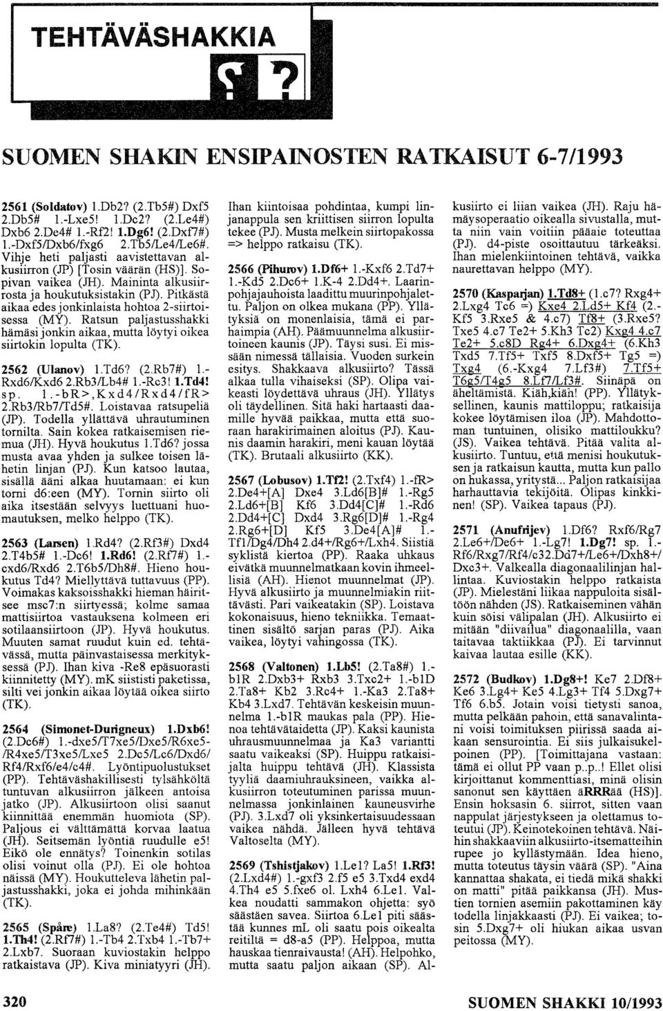 Pitkästä aikaa edes jonkinlaista hohtoa 2-siirtoisessa (MY). Ratsun paljastusshakki hämäsi jonkin aikaa, mutta löytyi oikea siirtokin lopulta (TK). 2562 (Ulanov) 1.Td6? (2.Rb7#) 1. Rxd6IKxd62.