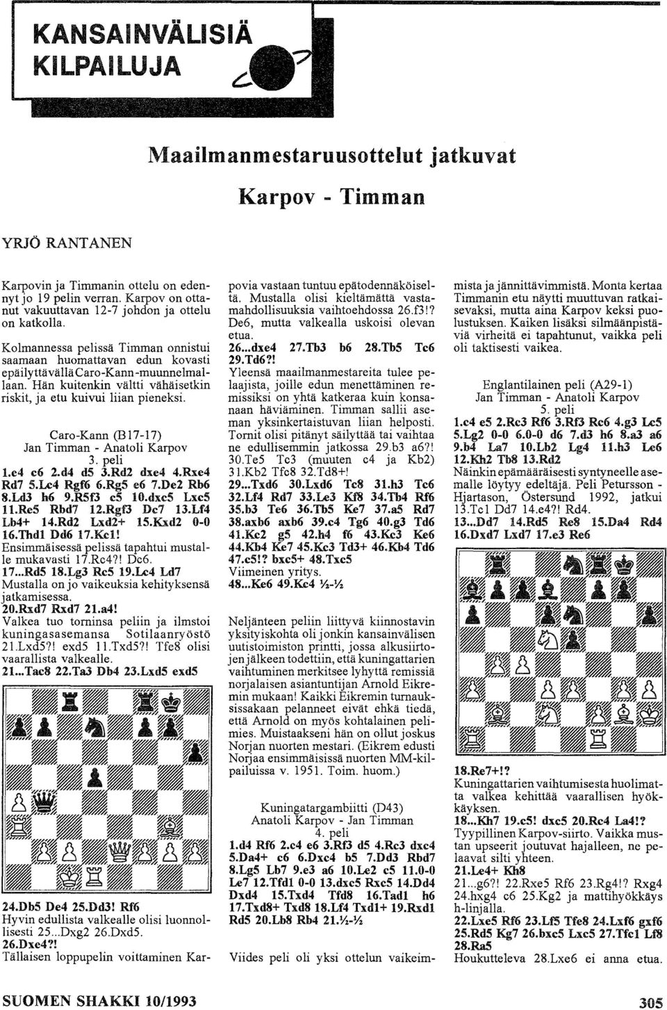 Hän kuitenkin vältti vähäisetkin riskit, ja etu kuivui liian pieneksi. Caro-Kann (B17-17) Jan Timman - Anatoli Karpov 3. peli 1.e4 c6 2.d4 d5 3.Rd2 dxe4 4.Rxe4 Rd7 S.lA:4 Rgf6 6.RgS e6 7.De2 Rb6 8.
