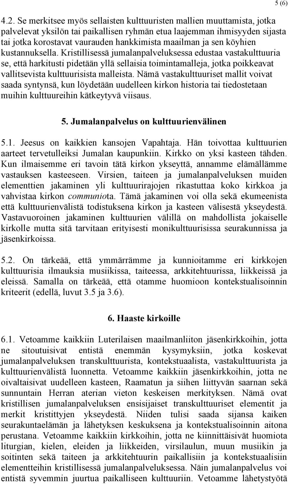 Kristillisessä jumalanpalveluksessa edustaa vastakulttuuria se, että harkitusti pidetään yllä sellaisia toimintamalleja, jotka poikkeavat vallitsevista kulttuurisista malleista.