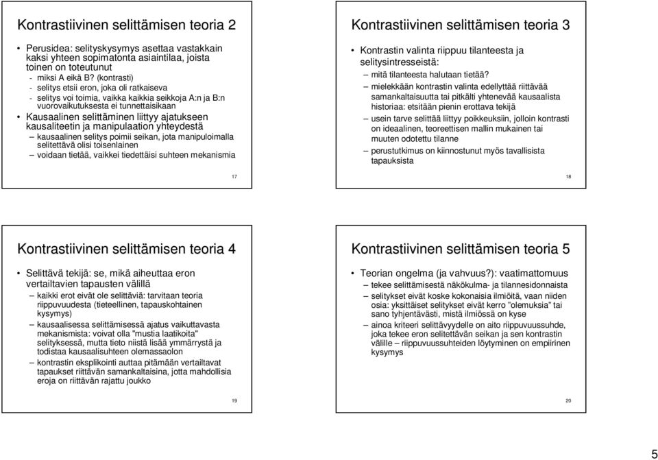 kausaliteetin ja manipulaation yhteydestä kausaalinen selitys poimii seikan, jota manipuloimalla selitettävä olisi toisenlainen voidaan tietää, vaikkei tiedettäisi suhteen mekanismia 17