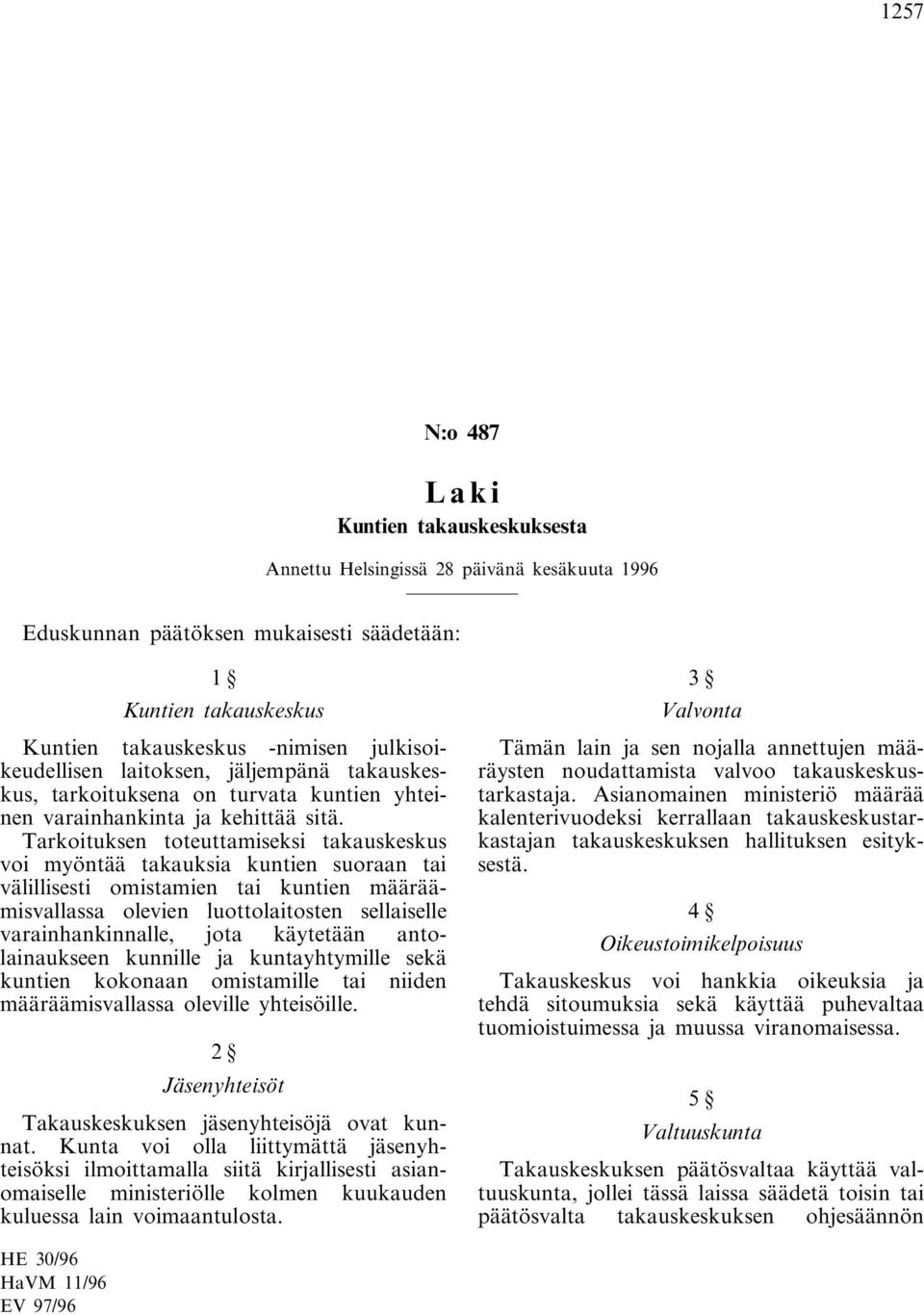 Tarkoituksen toteuttamiseksi takauskeskus voi myöntää takauksia kuntien suoraan tai välillisesti omistamien tai kuntien määräämisvallassa olevien luottolaitosten sellaiselle varainhankinnalle, jota