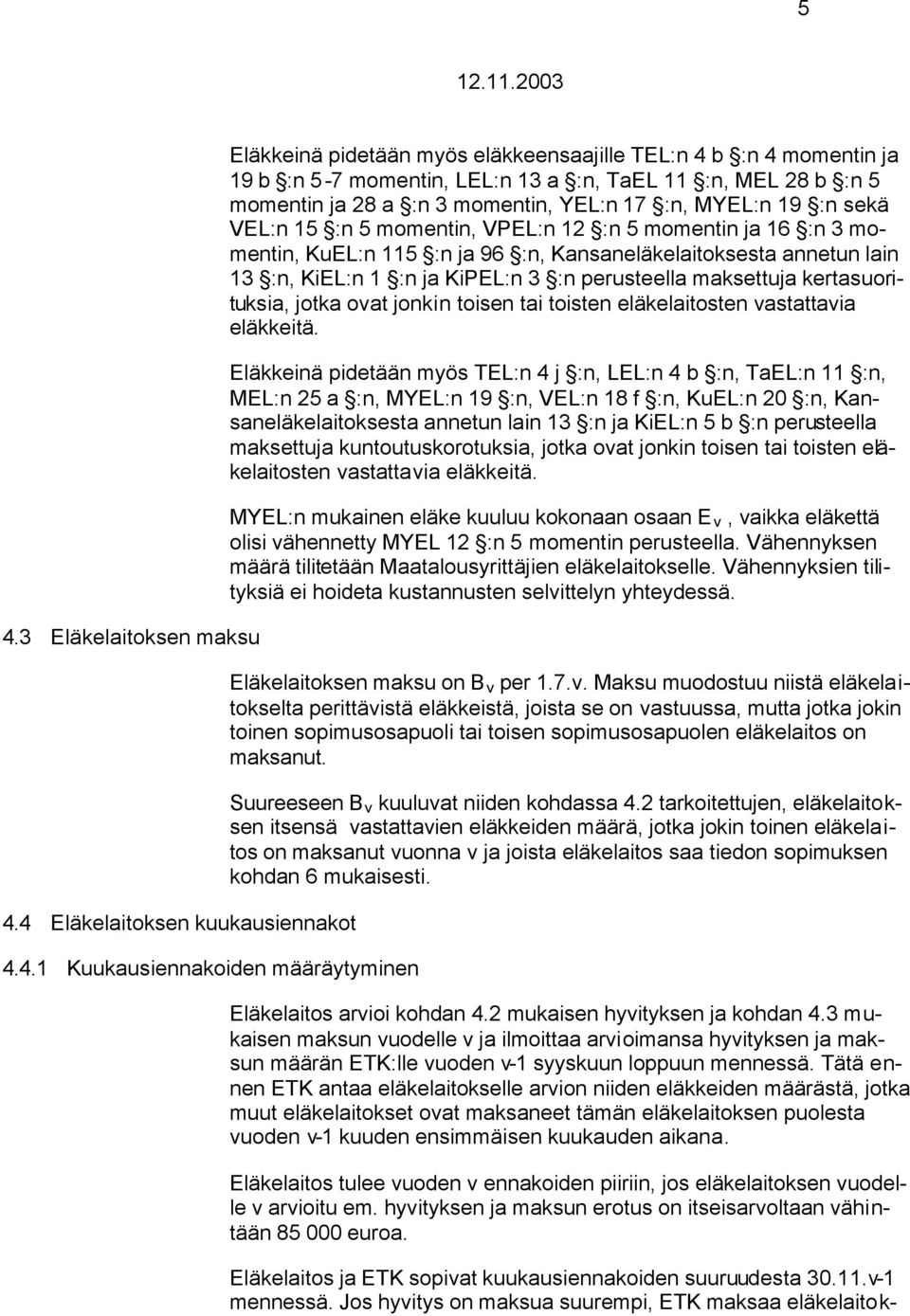 Kansaneläkelaitoksesta annetun lain 13 :n, KiEL:n 1 :n ja KiPEL:n 3 :n perusteella maksettuja kertasuorituksia, jotka ovat jonkin toisen tai toisten eläkelaitosten vastattavia eläkkeitä.