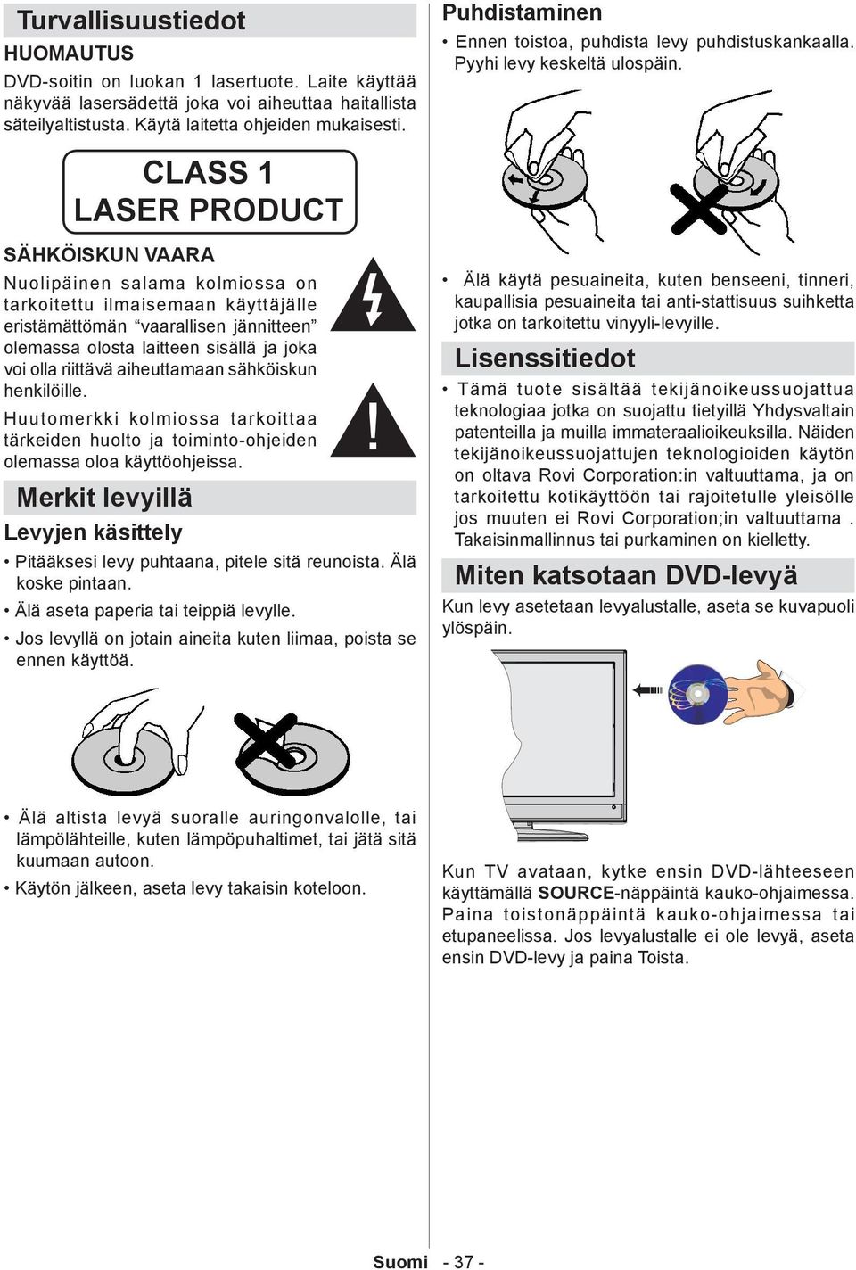 CLASS 1 LASER PRODUCT SÄHKÖISKUN VAARA Nuolipäinen salama kolmiossa on tarkoitettu ilmaisemaan käyttäjälle eristämättömän vaarallisen jännitteen olemassa olosta laitteen sisällä ja joka voi olla