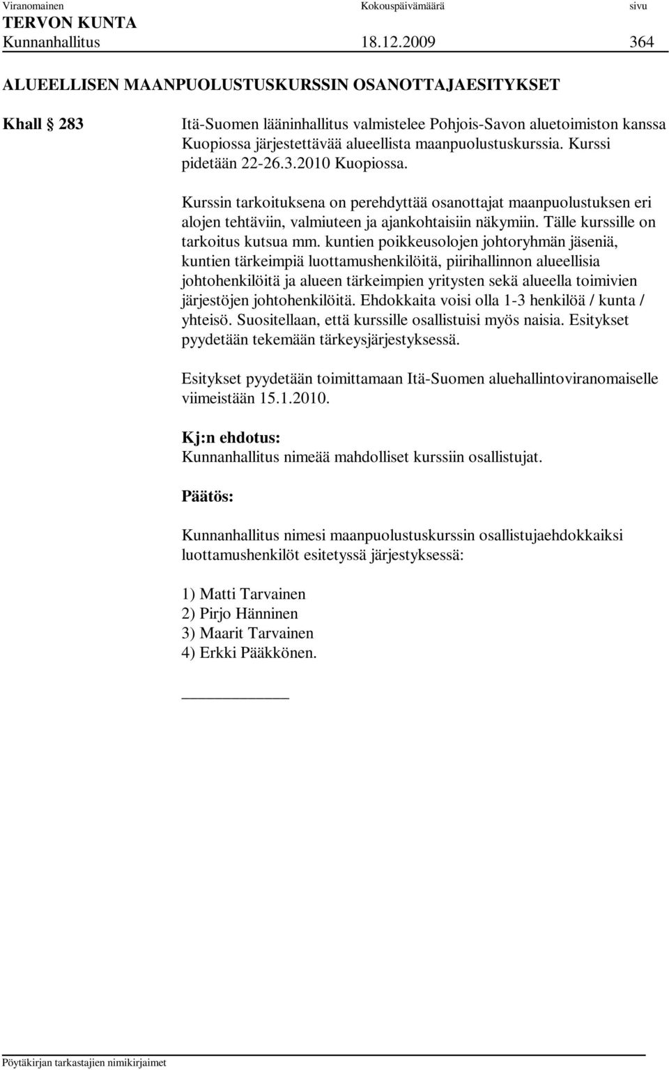 maanpuolustuskurssia. Kurssi pidetään 22-26.3.2010 Kuopiossa. Kurssin tarkoituksena on perehdyttää osanottajat maanpuolustuksen eri alojen tehtäviin, valmiuteen ja ajankohtaisiin näkymiin.