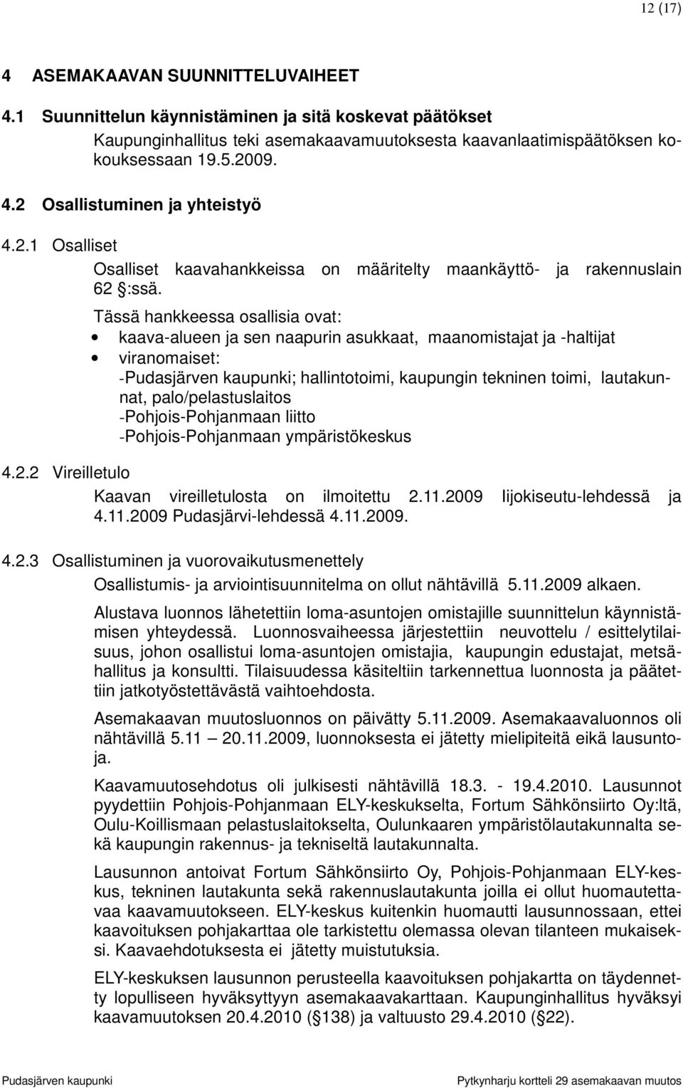 Tässä hankkeessa osallisia ovat: kaava-alueen ja sen naapurin asukkaat, maanomistajat ja -haltijat viranomaiset: -; hallintotoimi, kaupungin tekninen toimi, lautakunnat, palo/pelastuslaitos