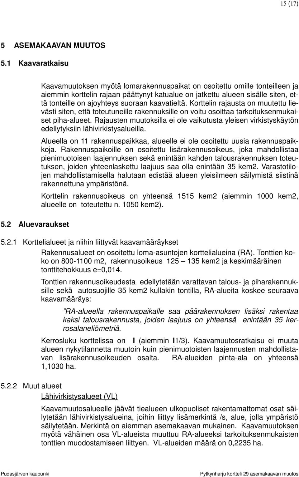 suoraan kaavatieltä. Korttelin rajausta on muutettu lievästi siten, että toteutuneille rakennuksille on voitu osoittaa tarkoituksenmukaiset piha-alueet.