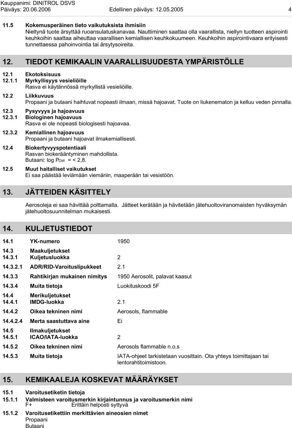 Keuhkoihin aspirointivaara erityisesti tunnettaessa pahoinvointia tai ärsytysoireita. 12. TIEDOT KEMIKAALIN VAARALLISUUDESTA YMPÄRISTÖLLE 12.1 Ekotoksisuus 12.1.1 Myrkyllisyys vesieliöille Rasva ei käytännössä myrkyllistä vesieliöille.