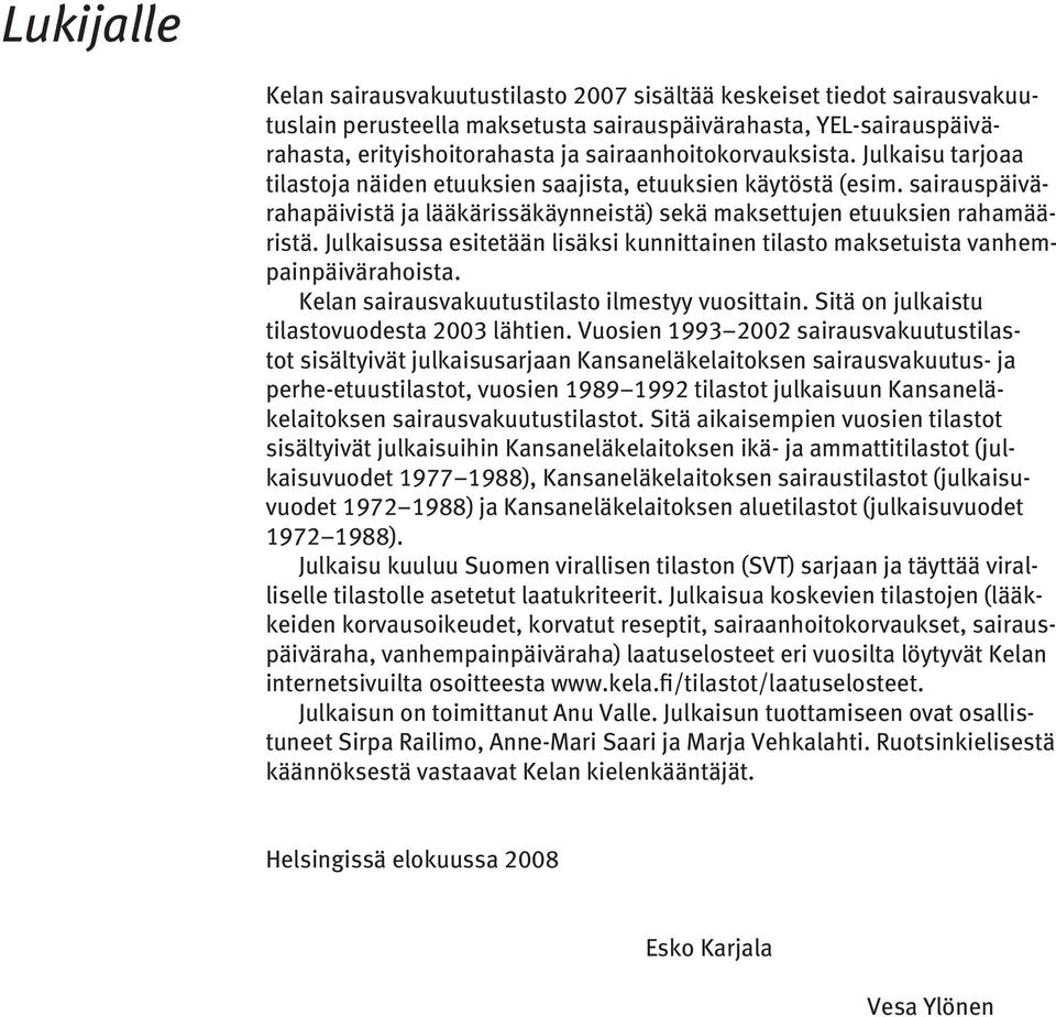 Julkaisussa esitetään lisäksi kunnittainen tilasto maksetuista vanhempainpäivärahoista. Kelan sairausvakuutustilasto ilmestyy vuosittain. Sitä on julkaistu tilastovuodesta 2003 lähtien.