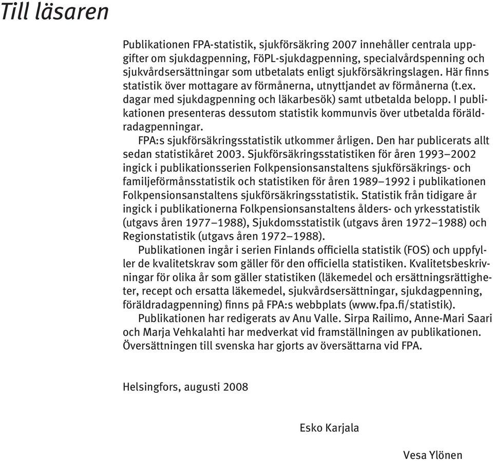 I publikationen presenteras dessutom sta tis tik kommunvis över utbetalda föräldradagpenningar. FPA:s sjukförsäkringsstatistik utkommer årligen. Den har publicerats allt sedan statistikåret 2003.