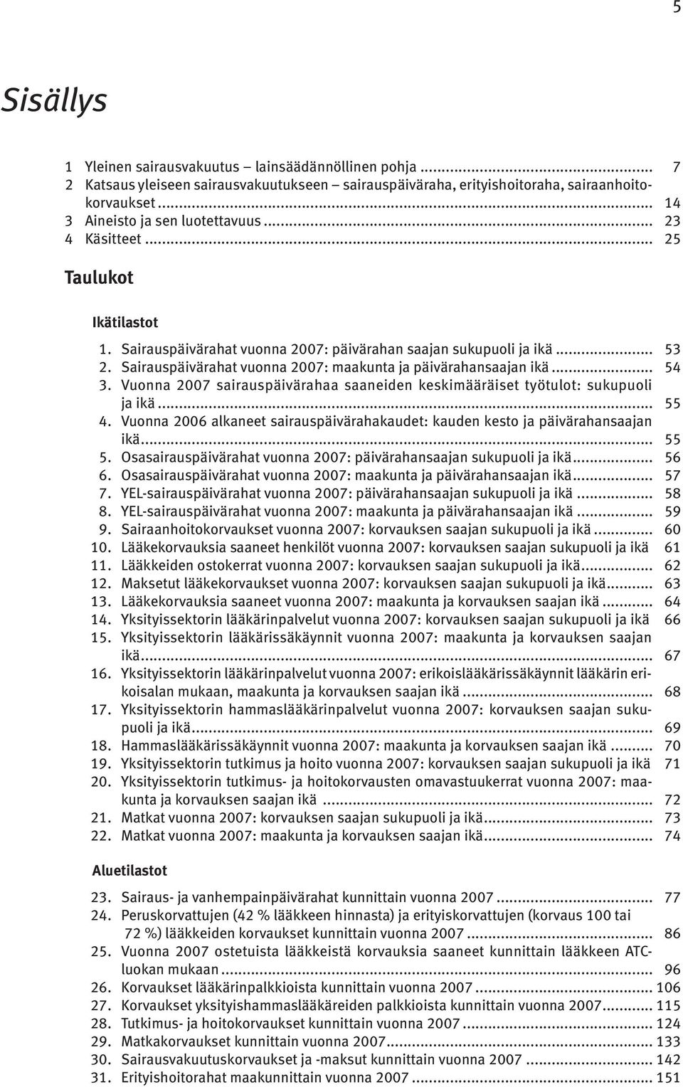 Vuonna 2007 sairauspäivärahaa saaneiden keskimääräiset työtulot: sukupuoli ja ikä... 55 4. Vuonna 2006 alkaneet sairauspäivärahakaudet: kauden kesto ja päivärahansaajan ikä... 55 5.