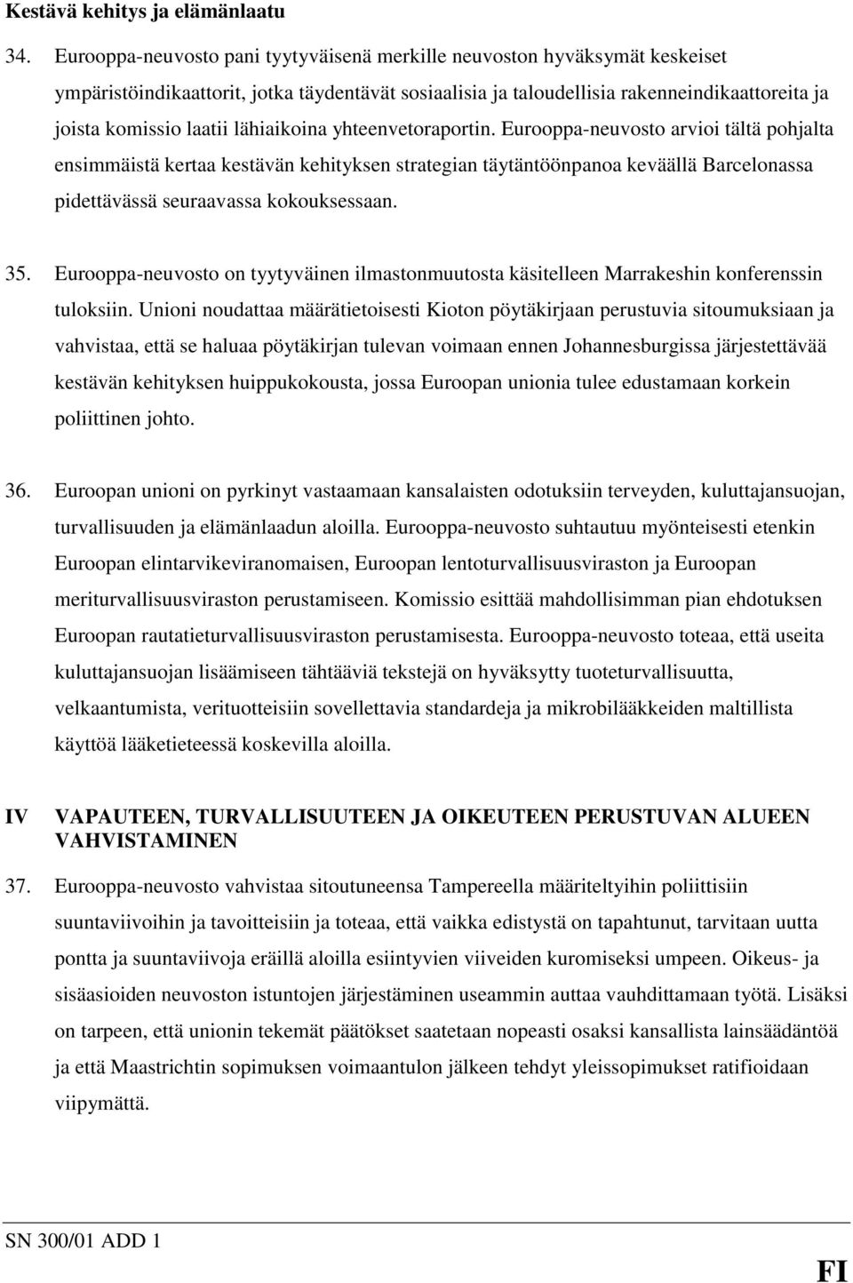 lähiaikoina yhteenvetoraportin. Eurooppa-neuvosto arvioi tältä pohjalta ensimmäistä kertaa kestävän kehityksen strategian täytäntöönpanoa keväällä Barcelonassa pidettävässä seuraavassa kokouksessaan.