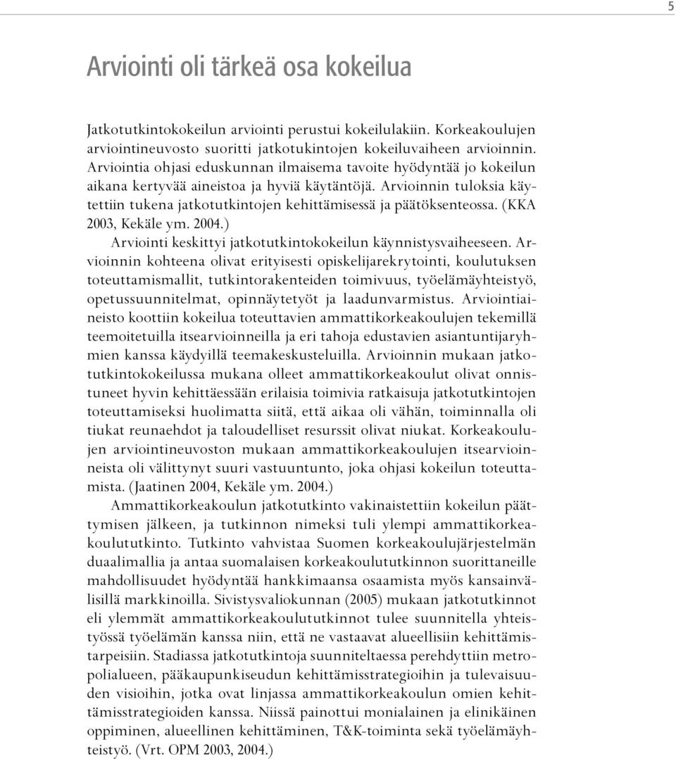 Arvioinnin tuloksia käytettiin tukena jatkotutkintojen kehittämisessä ja päätöksenteossa. (KKA 2003, Kekäle ym. 2004.) Arviointi keskittyi jatkotutkintokokeilun käynnistysvaiheeseen.