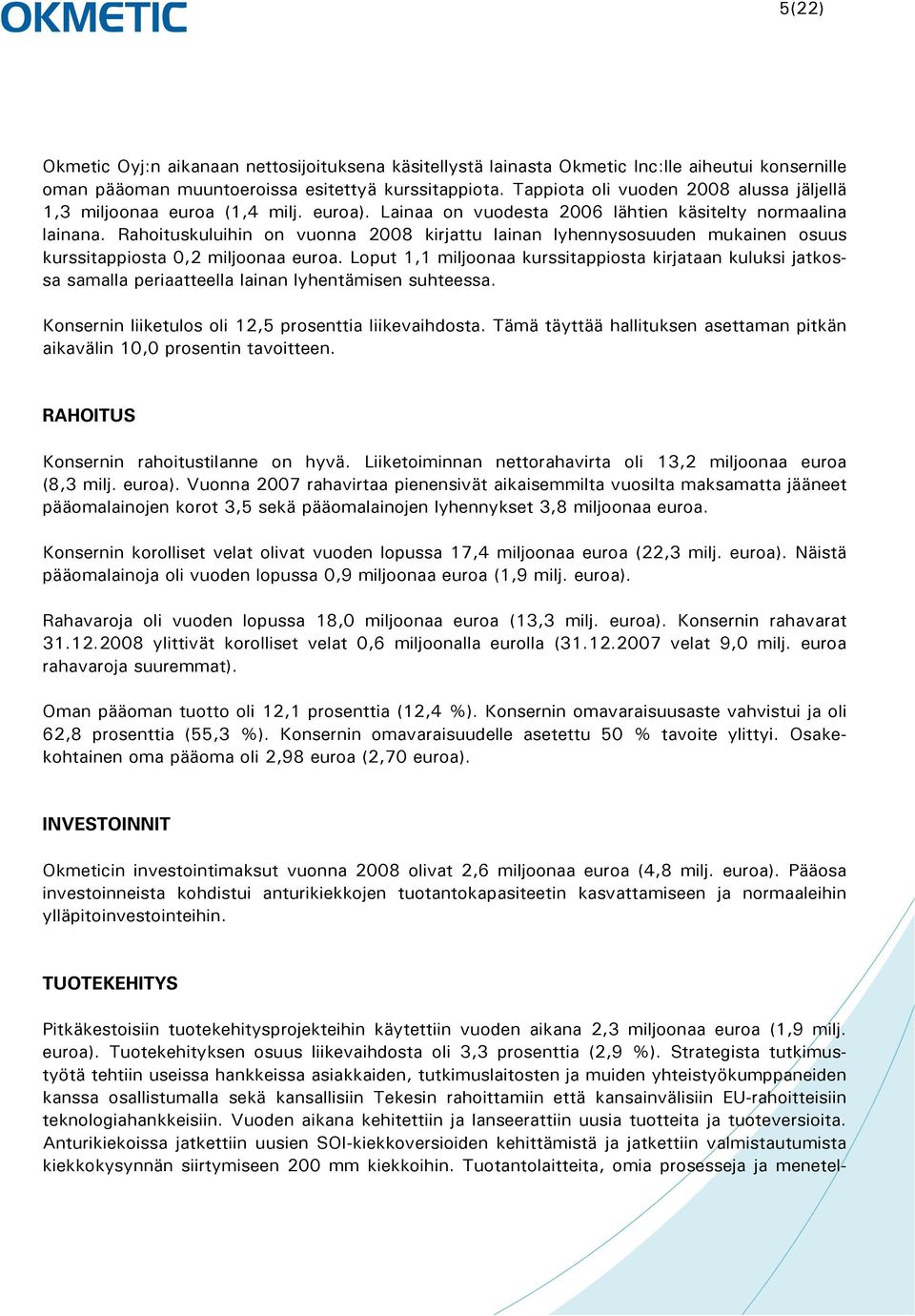 Rahoituskuluihin on vuonna 2008 kirjattu lainan lyhennysosuuden mukainen osuus kurssitappiosta 0,2 miljoonaa euroa.