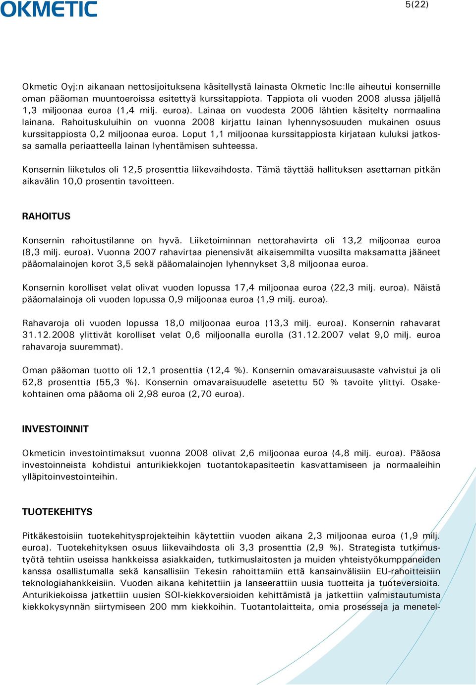 Rahoituskuluihin on vuonna 2008 kirjattu lainan lyhennysosuuden mukainen osuus kurssitappiosta 0,2 miljoonaa euroa.