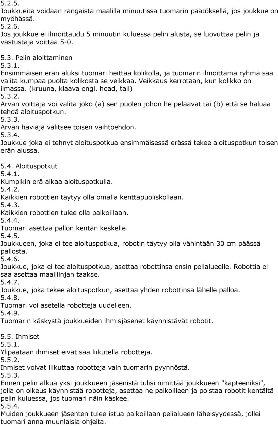 Ensimmäisen erän aluksi tuomari heittää kolikolla, ja tuomarin ilmoittama ryhmä saa valita kumpaa puolta kolikosta se veikkaa. Veikkaus kerrotaan, kun kolikko on ilmassa. (kruuna, klaava engl.