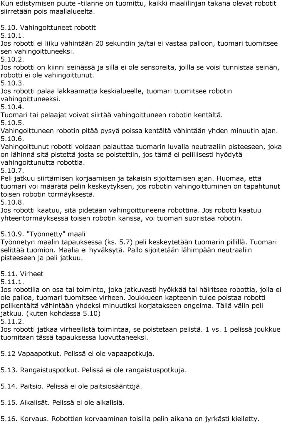 5.10.3. Jos robotti palaa lakkaamatta keskialueelle, tuomari tuomitsee robotin vahingoittuneeksi. 5.10.4. Tuomari tai pelaajat voivat siirtää vahingoittuneen robotin kentältä. 5.10.5. Vahingoittuneen robotin pitää pysyä poissa kentältä vähintään yhden minuutin ajan.