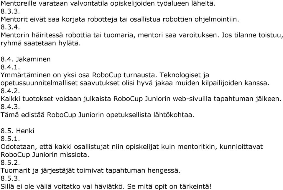 Teknologiset ja opetussuunnitelmalliset saavutukset olisi hyvä jakaa muiden kilpailijoiden kanssa. 8.4.2. Kaikki tuotokset voidaan julkaista RoboCup Juniorin web-sivuilla tapahtuman jälkeen. 8.4.3.