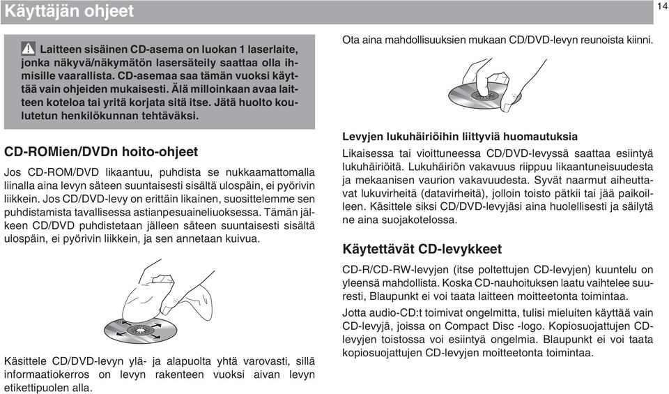 CD-ROMien/DVDn hoito-ohjeet Jos CD-ROM/DVD likaantuu, puhdista se nukkaamattomalla liinalla aina levyn säteen suuntaisesti sisältä ulospäin, ei pyörivin liikkein.