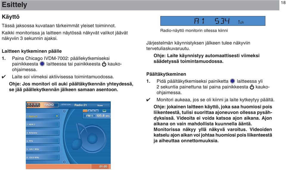 Ohje: Jos monitori oli auki päältäkytkennän yhteydessä, se jää päällekytkennän jälkeen samaan asentoon. 1. Radio 21 2. NDR 2 3. Antenne 4. FFN RADIO STATION Radio 21 None R.D.S AF TA REG TP FM 1 105.