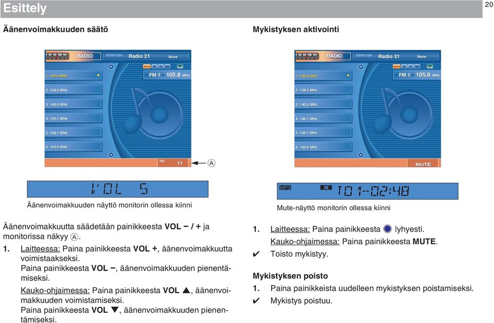 9 MHz 6. 150.9 MHz VOL 11 A mute VOL 5 Äänenvoimakkuuden näyttö monitorin ollessa kiinni Äänenvoimakkuutta säädetään painikkeesta VOL - / + ja monitorissa näkyy A. 1. Laitteessa: Paina painikkeesta VOL +, äänenvoimakkuutta voimistaakseksi.