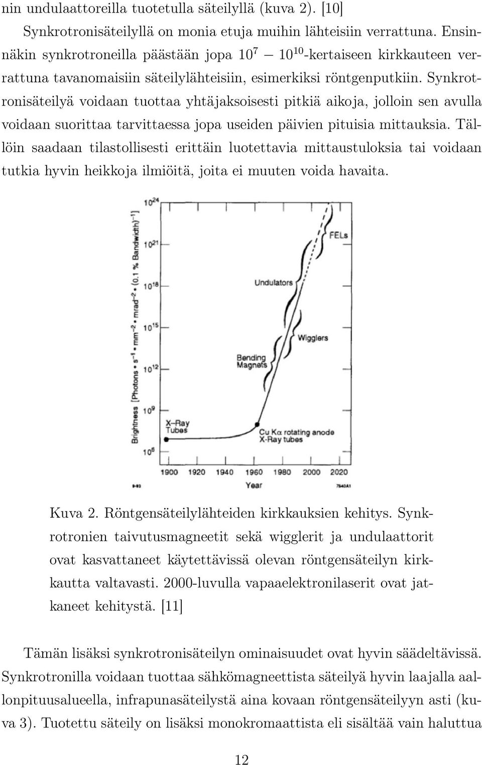 Synkrotronisäteilyä voidaan tuottaa yhtäjaksoisesti pitkiä aikoja, jolloin sen avulla voidaan suorittaa tarvittaessa jopa useiden päivien pituisia mittauksia.