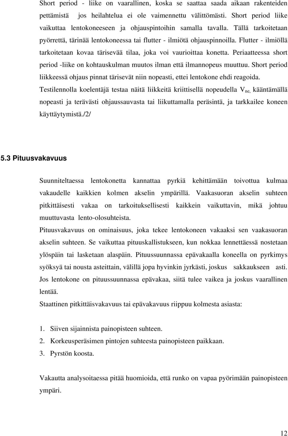 Flutter - ilmiöllä tarkoitetaan kovaa tärisevää tilaa, joka voi vaurioittaa konetta. Periaatteessa short period -liike on kohtauskulman muutos ilman että ilmannopeus muuttuu.